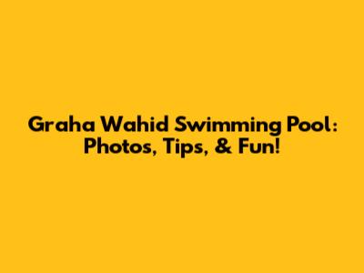 Graha Wahid Swimming Pool: Photos, Tips, & Fun!