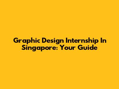 Graphic Design Internship In Singapore: Your Guide