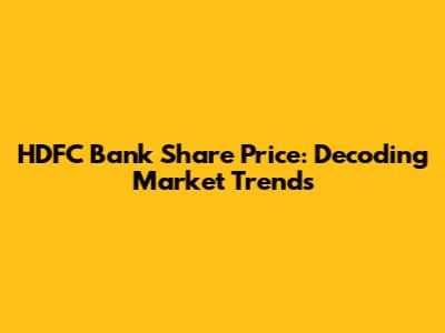 HDFC Bank Share Price: Decoding Market Trends