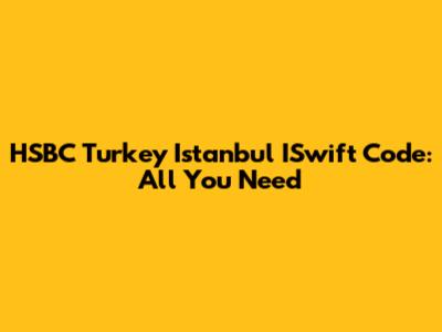 HSBC Turkey Istanbul ISwift Code: All You Need