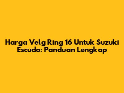 Harga Velg Ring 16 Untuk Suzuki Escudo: Panduan Lengkap