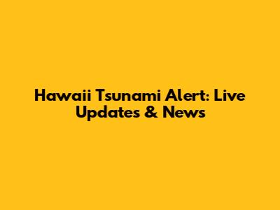 Hawaii Tsunami Alert: Live Updates & News