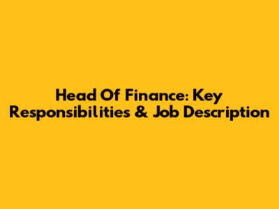 Head Of Finance: Key Responsibilities & Job Description