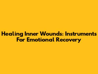 Healing Inner Wounds: Instruments For Emotional Recovery