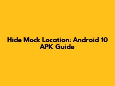 Hide Mock Location: Android 10 APK Guide