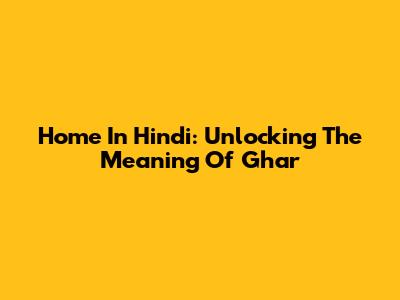 Home In Hindi: Unlocking The Meaning Of 'Ghar'