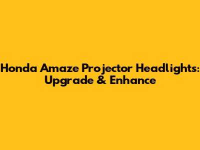 Honda Amaze Projector Headlights: Upgrade & Enhance