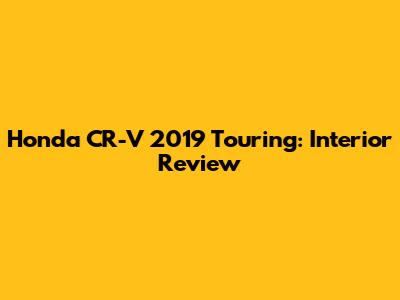 Honda CR-V 2019 Touring: Interior Review