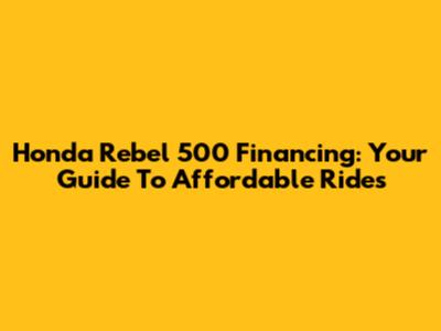 Honda Rebel 500 Financing: Your Guide To Affordable Rides