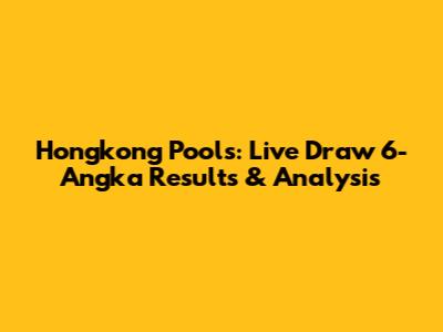 Hongkong Pools: Live Draw 6-Angka Results & Analysis
