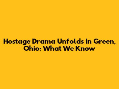Hostage Drama Unfolds In Green, Ohio: What We Know