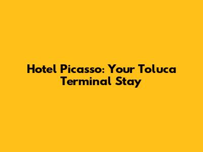Hotel Picasso: Your Toluca Terminal Stay