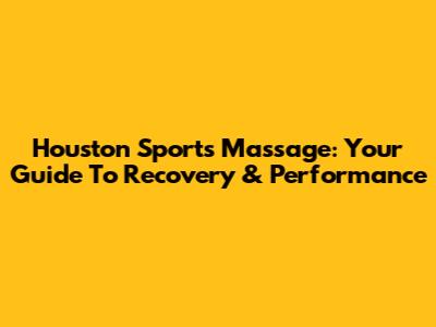 Houston Sports Massage: Your Guide To Recovery & Performance