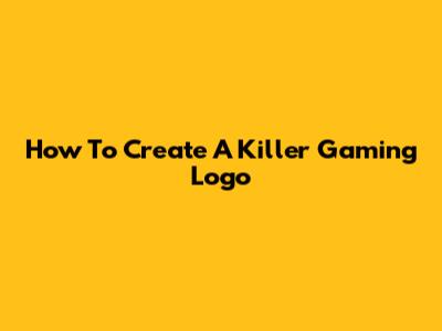 How To Create A Killer Gaming Logo