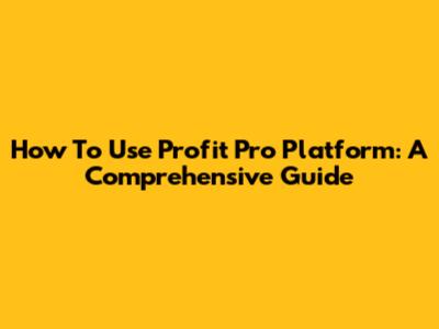 How To Use Profit Pro Platform: A Comprehensive Guide