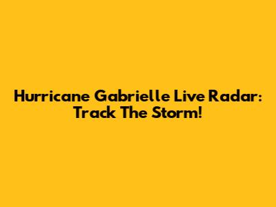 Hurricane Gabrielle Live Radar: Track The Storm!