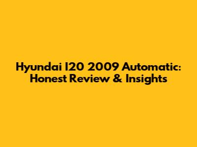 Hyundai I20 2009 Automatic: Honest Review & Insights