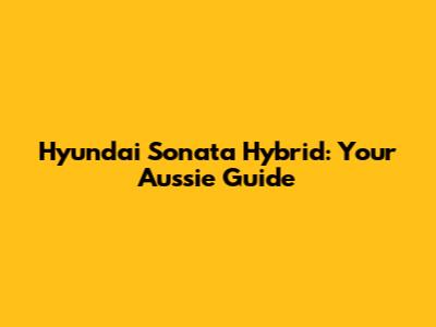 Hyundai Sonata Hybrid: Your Aussie Guide