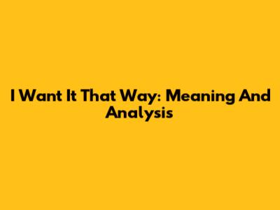 I Want It That Way: Meaning And Analysis