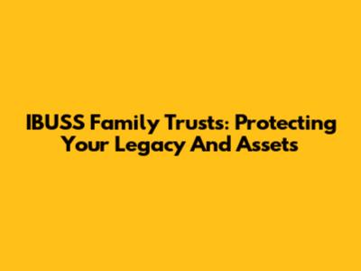 IBUSS Family Trusts: Protecting Your Legacy And Assets