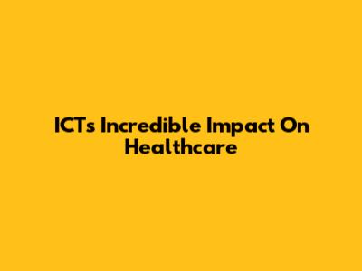 ICT's Incredible Impact On Healthcare