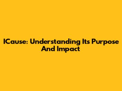 ICause: Understanding Its Purpose And Impact