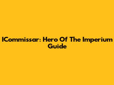 ICommissar: Hero Of The Imperium Guide
