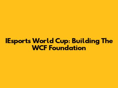 IEsports World Cup: Building The WCF Foundation