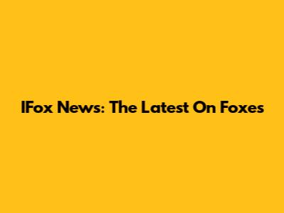 IFox News: The Latest On Foxes