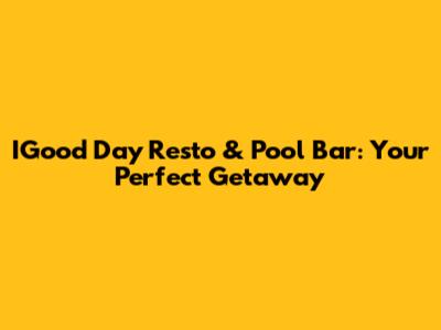 IGood Day Resto & Pool Bar: Your Perfect Getaway