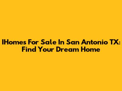 IHomes For Sale In San Antonio TX: Find Your Dream Home