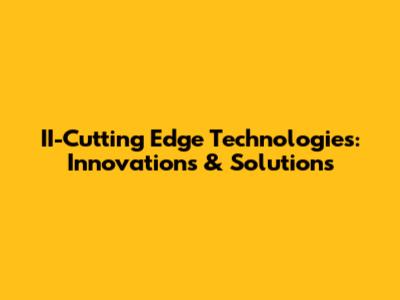 II-Cutting Edge Technologies: Innovations & Solutions