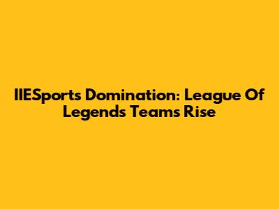 IIESports Domination: League Of Legends Team's Rise