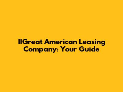 IIGreat American Leasing Company: Your Guide
