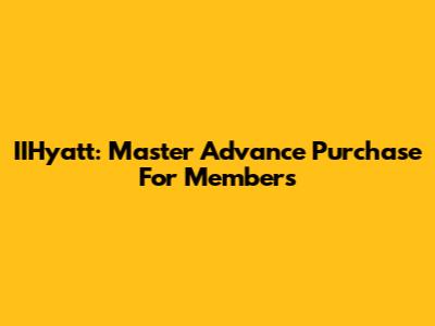 IIHyatt: Master Advance Purchase For Members