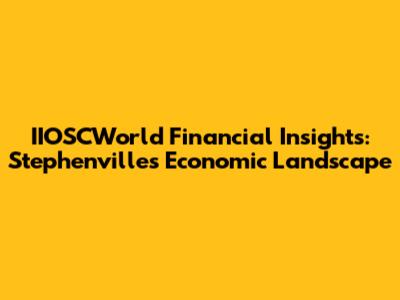 IIOSCWorld Financial Insights: Stephenville's Economic Landscape