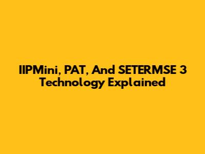IIPMini, PAT, And SETERMSE 3 Technology Explained