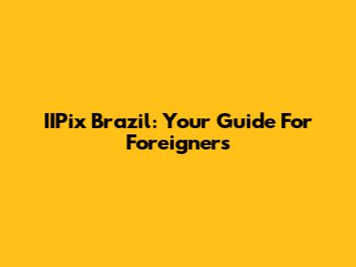 IIPix Brazil: Your Guide For Foreigners