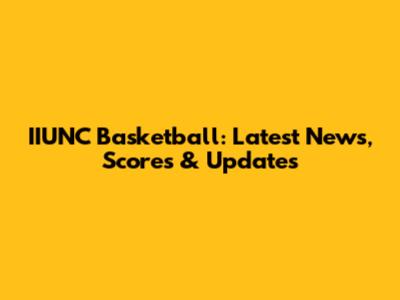 IIUNC Basketball: Latest News, Scores & Updates