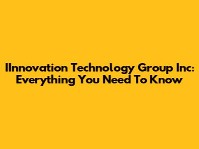 IInnovation Technology Group Inc: Everything You Need To Know