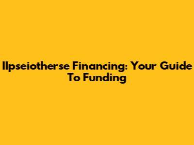 IIpseiotherse Financing: Your Guide To Funding