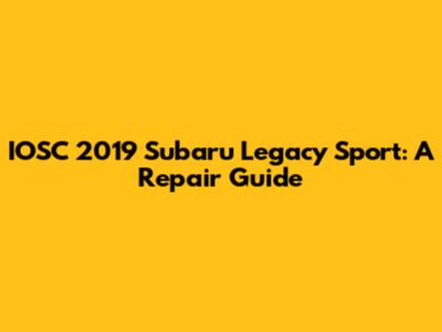 IOSC 2019 Subaru Legacy Sport: A Repair Guide