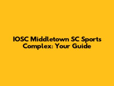 IOSC Middletown SC Sports Complex: Your Guide