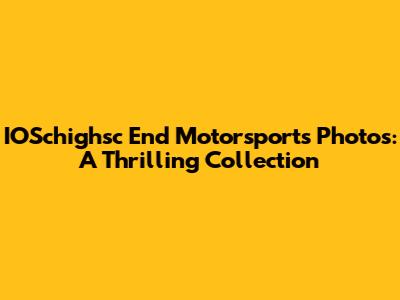 IOSchighsc End Motorsports Photos: A Thrilling Collection