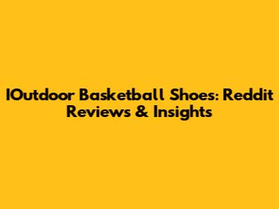 IOutdoor Basketball Shoes: Reddit Reviews & Insights