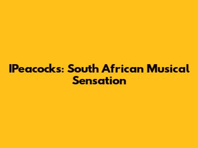 IPeacocks: South African Musical Sensation