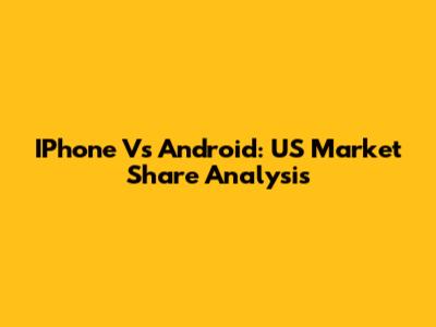 IPhone Vs Android: US Market Share Analysis