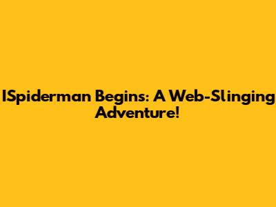 ISpiderman Begins: A Web-Slinging Adventure!