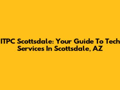 ITPC Scottsdale: Your Guide To Tech Services In Scottsdale, AZ