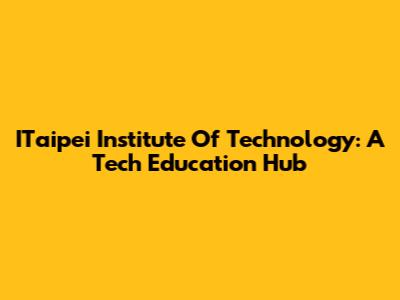 ITaipei Institute Of Technology: A Tech Education Hub